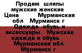 Продам  шляпы мужские,женские › Цена ­ 100 - Мурманская обл., Мурманск г. Одежда, обувь и аксессуары » Мужская одежда и обувь   . Мурманская обл.,Мурманск г.